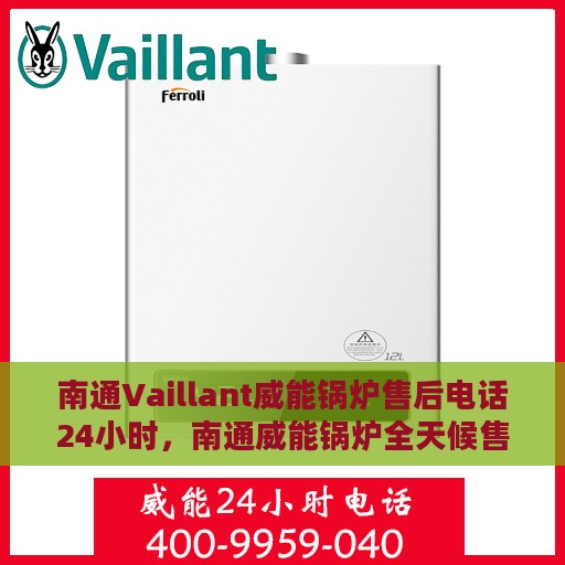 南通Vaillant威能锅炉售后电话24小时，南通威能锅炉全天候售后电话服务支持