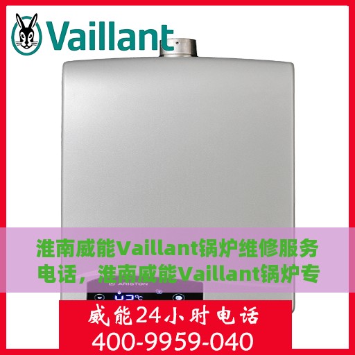淮南威能Vaillant锅炉维修服务电话，淮南威能Vaillant锅炉专业维修服务热线