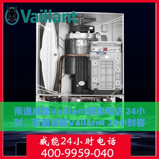 南通威能Vaillant客服电话 24小时，南通威能Vaillant 24小时客服热线电话曝光