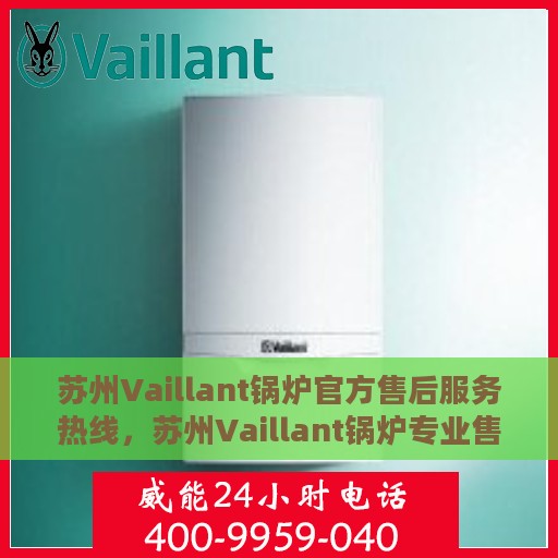 苏州Vaillant锅炉官方售后服务热线，苏州Vaillant锅炉专业售后服务热线，贴心关怀，无忧服务体验