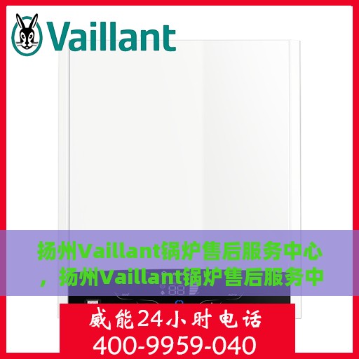 扬州Vaillant锅炉售后服务中心，扬州Vaillant锅炉售后服务中心，专业维修与优质服务并重