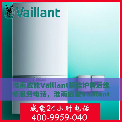 淮南威能Vaillant壁挂炉售后维修服务电话，淮南威能Vaillant壁挂炉售后维修热线及专业服务团队