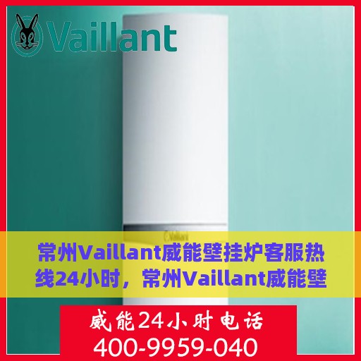 常州Vaillant威能壁挂炉客服热线24小时，常州Vaillant威能壁挂炉全天候客服热线支持