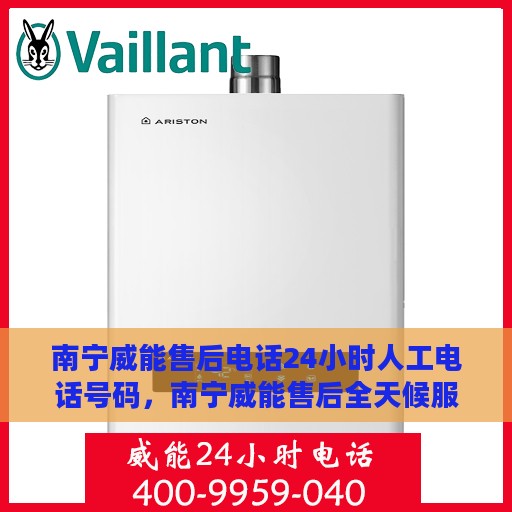 南宁威能售后电话24小时人工电话号码，南宁威能售后全天候服务热线，专业人工电话支持，快速响应您的需求！