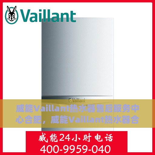 威能Vaillant热水器售后服务中心合肥，威能Vaillant热水器合肥售后服务中心，专业维修与贴心服务