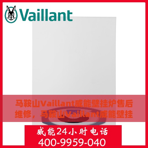 马鞍山Vaillant威能壁挂炉售后维修，马鞍山Vaillant威能壁挂炉售后维修专业服务解析
