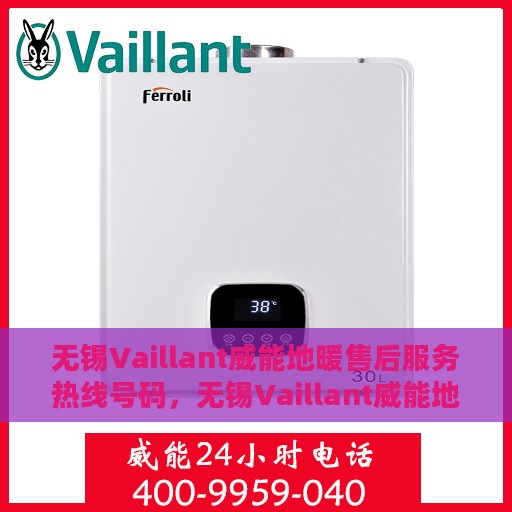 无锡Vaillant威能地暖售后服务热线号码，无锡Vaillant威能地暖售后服务热线详解，专业快捷的维修与保养支持