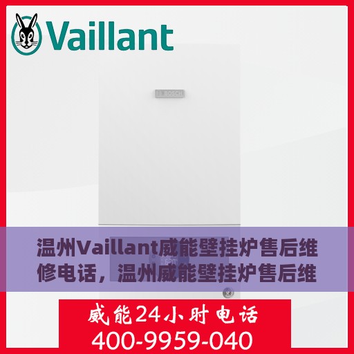 温州Vaillant威能壁挂炉售后维修电话，温州威能壁挂炉售后维修服务热线与解决方案