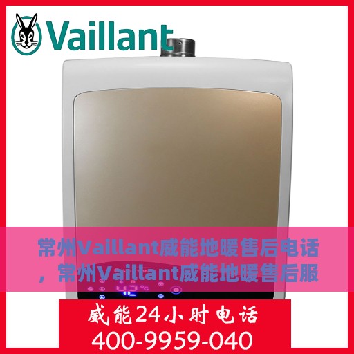 常州Vaillant威能地暖售后电话，常州Vaillant威能地暖售后服务热线及电话大全