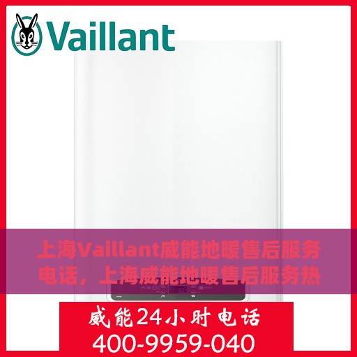 上海Vaillant威能地暖售后服务电话，上海威能地暖售后服务热线及电话查询