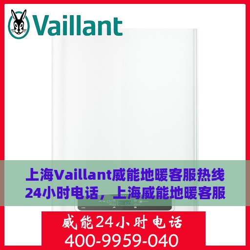 上海Vaillant威能地暖客服热线24小时电话，上海威能地暖客服热线全天候服务电话，贴心温暖您的冬季生活