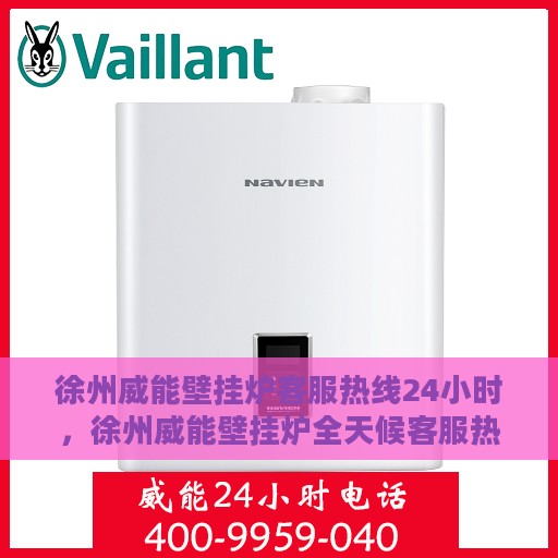 徐州威能壁挂炉客服热线24小时，徐州威能壁挂炉全天候客服热线，温暖服务不打烊