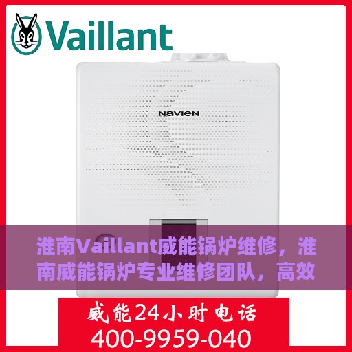 淮南Vaillant威能锅炉维修，淮南威能锅炉专业维修团队，高效解决故障问题
