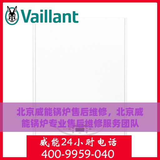 北京威能锅炉售后维修，北京威能锅炉专业售后维修服务团队