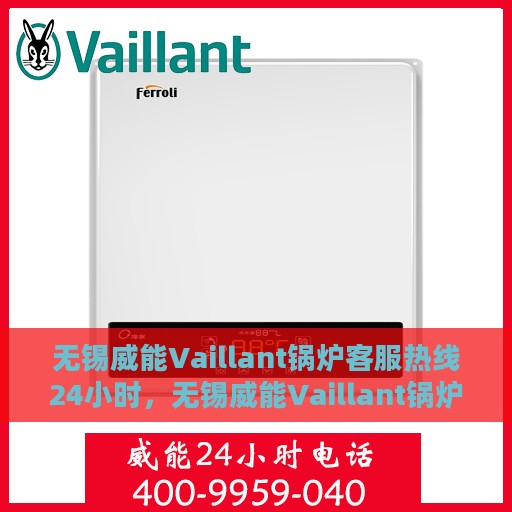 无锡威能Vaillant锅炉客服热线24小时，无锡威能Vaillant锅炉全天候客服热线，贴心服务不打烊
