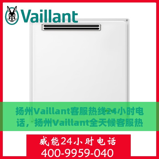 扬州Vaillant客服热线24小时电话，扬州Vaillant全天候客服热线电话服务