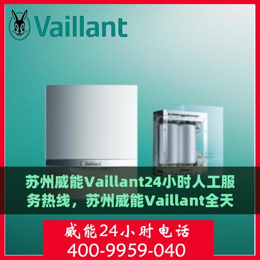 苏州威能Vaillant24小时人工服务热线，苏州威能Vaillant全天候人工服务热线，贴心关怀，随时为您解答