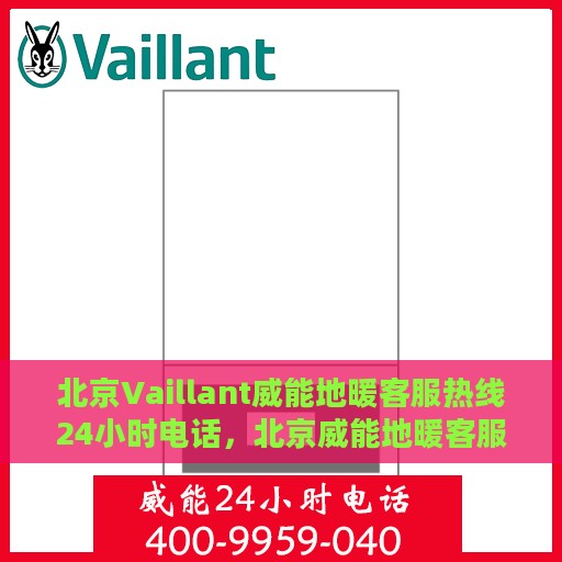 北京Vaillant威能地暖客服热线24小时电话，北京威能地暖客服热线全天候服务电话揭秘