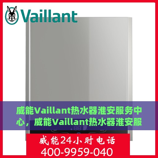 威能Vaillant热水器淮安服务中心，威能Vaillant热水器淮安服务中心，专业维修与优质服务一站解决您的热水需求