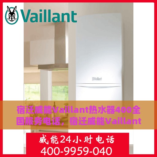宿迁威能Vaillant热水器400全国服务电话，宿迁威能Vaillant热水器全国服务热线400专业售后支持