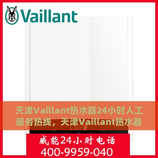 天津Vaillant热水器24小时人工服务热线，天津Vaillant热水器全天候人工服务热线支持