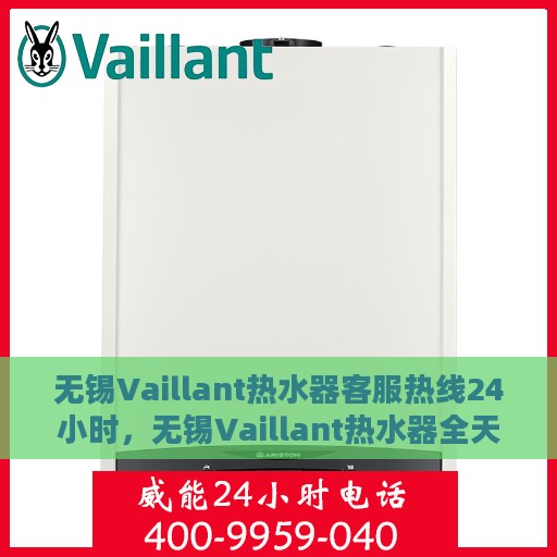 无锡Vaillant热水器客服热线24小时，无锡Vaillant热水器全天候客服热线，专业解答，温暖不中断