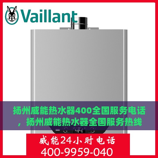 扬州威能热水器400全国服务电话，扬州威能热水器全国服务热线400电话，专业售后维修支持团队为您服务