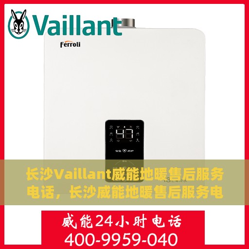 长沙Vaillant威能地暖售后服务电话，长沙威能地暖售后服务电话及维修支持详解