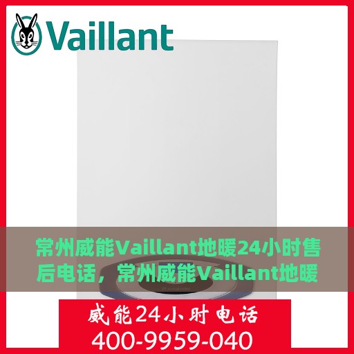 常州威能Vaillant地暖24小时售后电话，常州威能Vaillant地暖全天候售后热线，专业维修，快速响应，贴心服务！