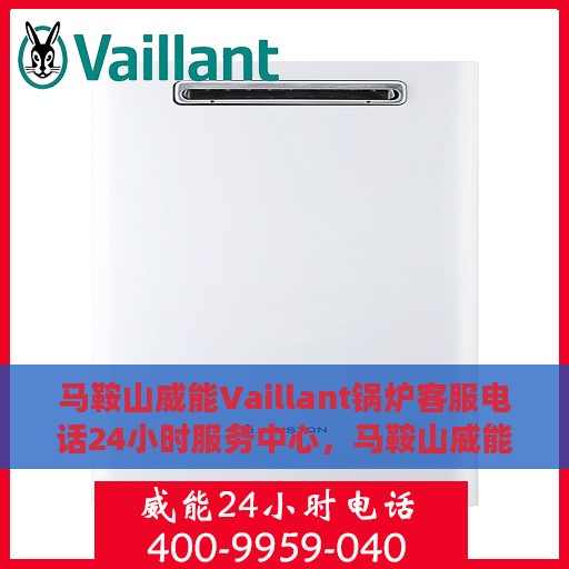 马鞍山威能Vaillant锅炉客服电话24小时服务中心，马鞍山威能Vaillant锅炉全天候客服热线及服务中心