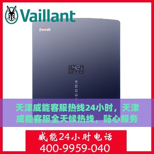 天津威能客服热线24小时，天津威能客服全天候热线，贴心服务不间断