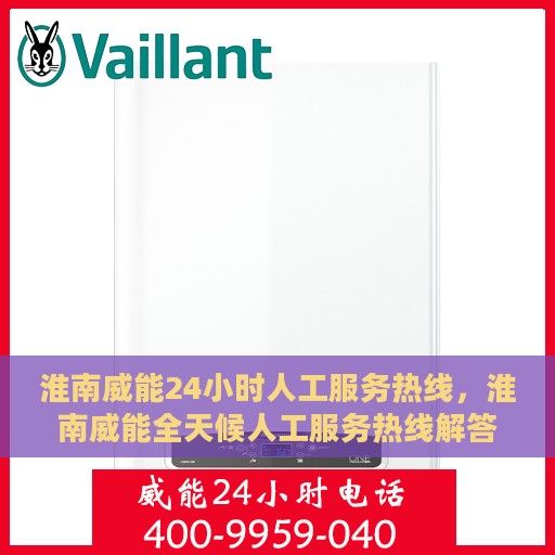 淮南威能24小时人工服务热线，淮南威能全天候人工服务热线解答您的疑问