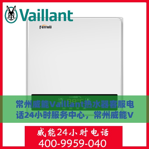 常州威能Vaillant热水器客服电话24小时服务中心，常州威能Vaillant热水器全天候客服热线，贴心服务随时在线
