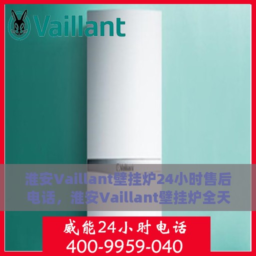 淮安Vaillant壁挂炉24小时售后电话，淮安Vaillant壁挂炉全天候售后热线电话服务解析