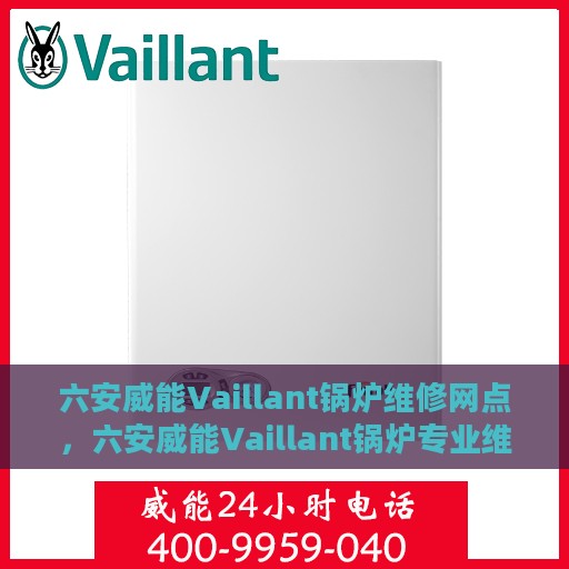 六安威能Vaillant锅炉维修网点，六安威能Vaillant锅炉专业维修网点，高效快捷的锅炉维护与保养服务