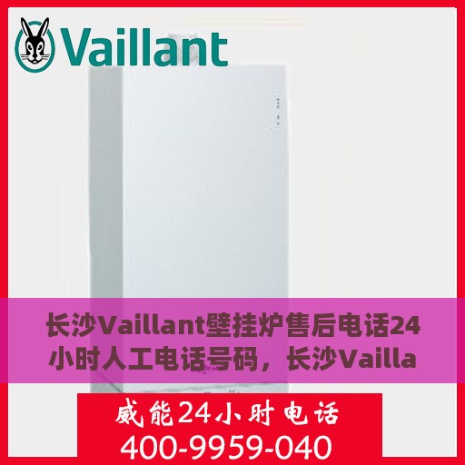 长沙Vaillant壁挂炉售后电话24小时人工电话号码，长沙Vaillant壁挂炉售后24小时专业维修服务电话公布
