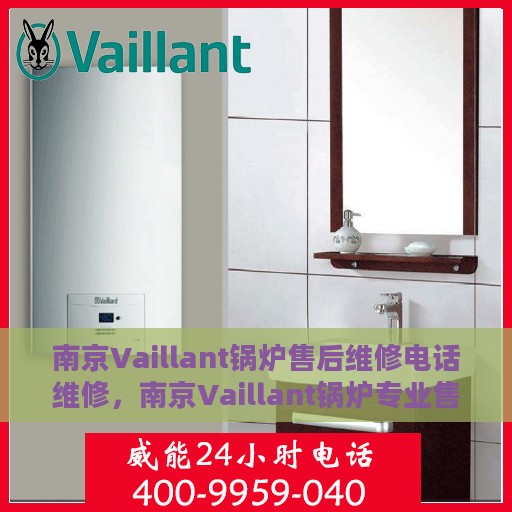 南京Vaillant锅炉售后维修电话维修，南京Vaillant锅炉专业售后维修电话及快速解决方案