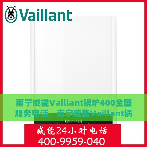 南宁威能Vaillant锅炉400全国服务电话，南宁威能Vaillant锅炉全国服务热线400电话，专业售后支持，贴心服务保障您的供暖安全。
