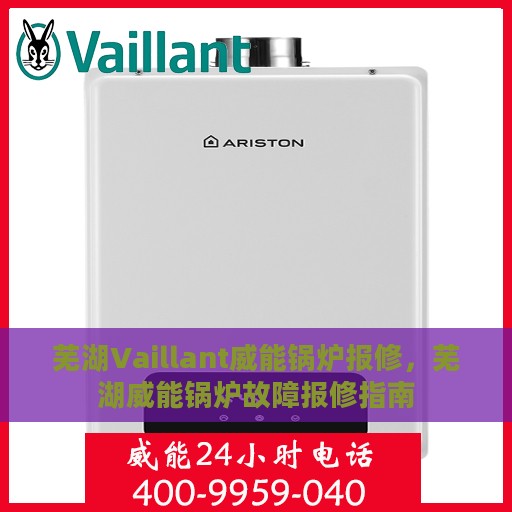 芜湖Vaillant威能锅炉报修，芜湖威能锅炉故障报修指南