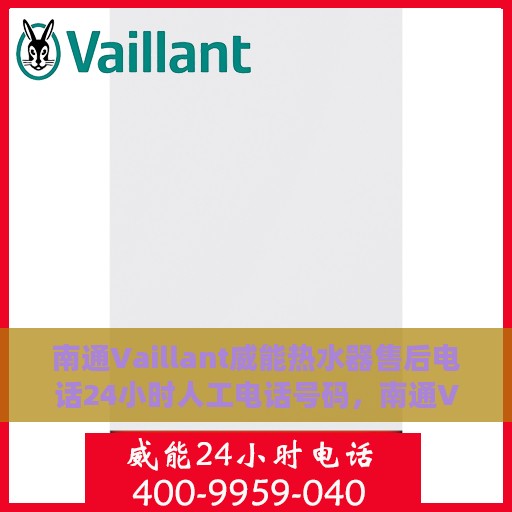 南通Vaillant威能热水器售后电话24小时人工电话号码，南通Vaillant威能热水器全天候售后热线电话及维修服务指南