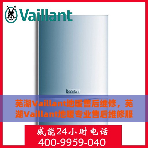 芜湖Vaillant地暖售后维修，芜湖Vaillant地暖专业售后维修服务