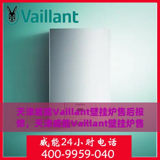天津威能Vaillant壁挂炉售后报修，天津威能Vaillant壁挂炉售后报修服务指南