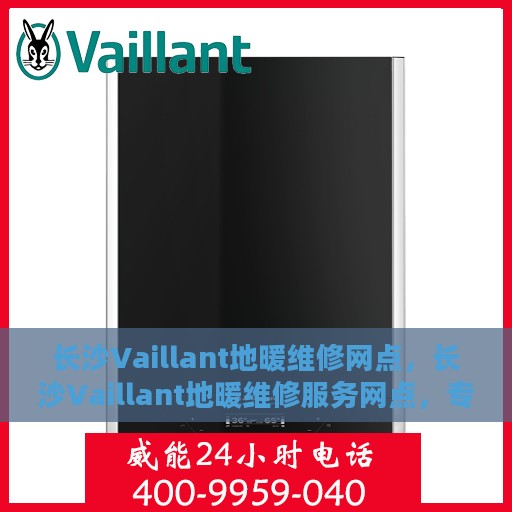 长沙Vaillant地暖维修网点，长沙Vaillant地暖维修服务网点，专业维修，温暖您的家