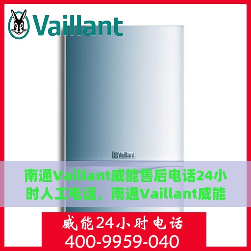 南通Vaillant威能售后电话24小时人工电话，南通Vaillant威能售后全天候人工服务热线
