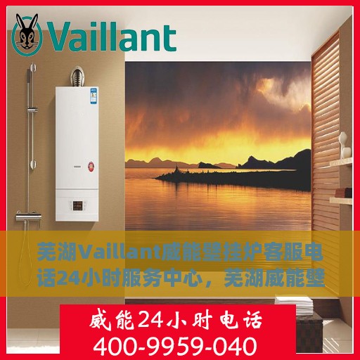 芜湖Vaillant威能壁挂炉客服电话24小时服务中心，芜湖威能壁挂炉客服24小时热线服务中心