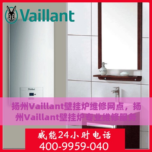 扬州Vaillant壁挂炉维修网点，扬州Vaillant壁挂炉专业维修服务中心