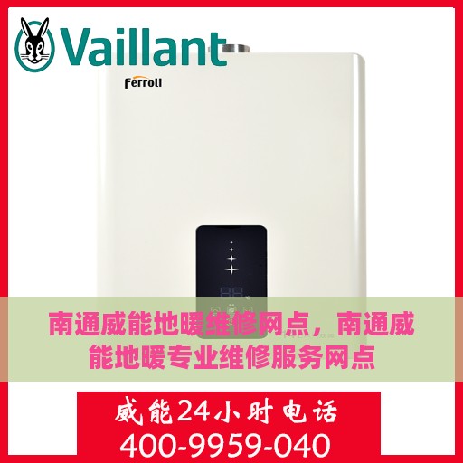 南通威能地暖维修网点，南通威能地暖专业维修服务网点