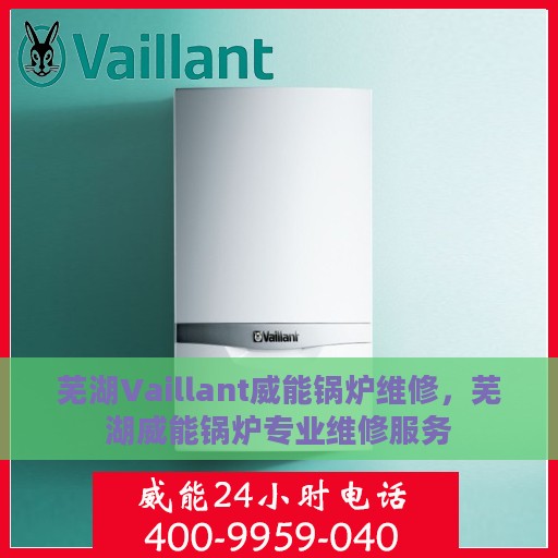 芜湖Vaillant威能锅炉维修，芜湖威能锅炉专业维修服务