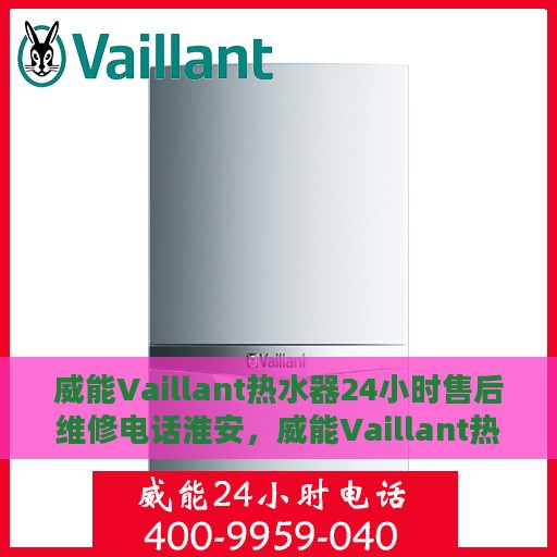 威能Vaillant热水器24小时售后维修电话淮安，威能Vaillant热水器淮安售后维修热线，全天候专业维修服务保障