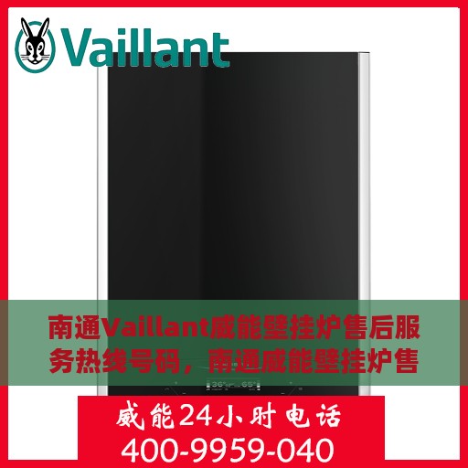 南通Vaillant威能壁挂炉售后服务热线号码，南通威能壁挂炉售后服务热线详解，专业团队，贴心服务！